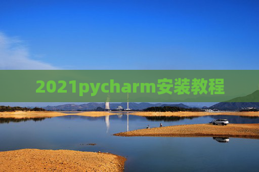 2021pycharm安装教程 2021pycharm安装教程